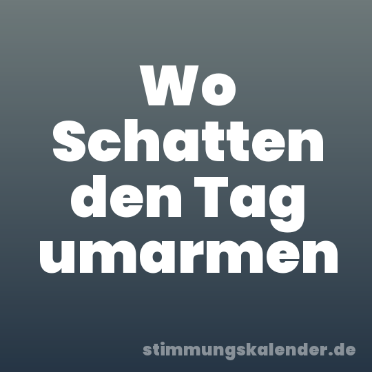 Wo Schatten den Tag umarmen