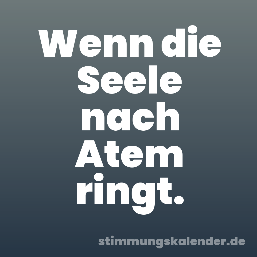 Wenn die Seele nach Atem ringt.