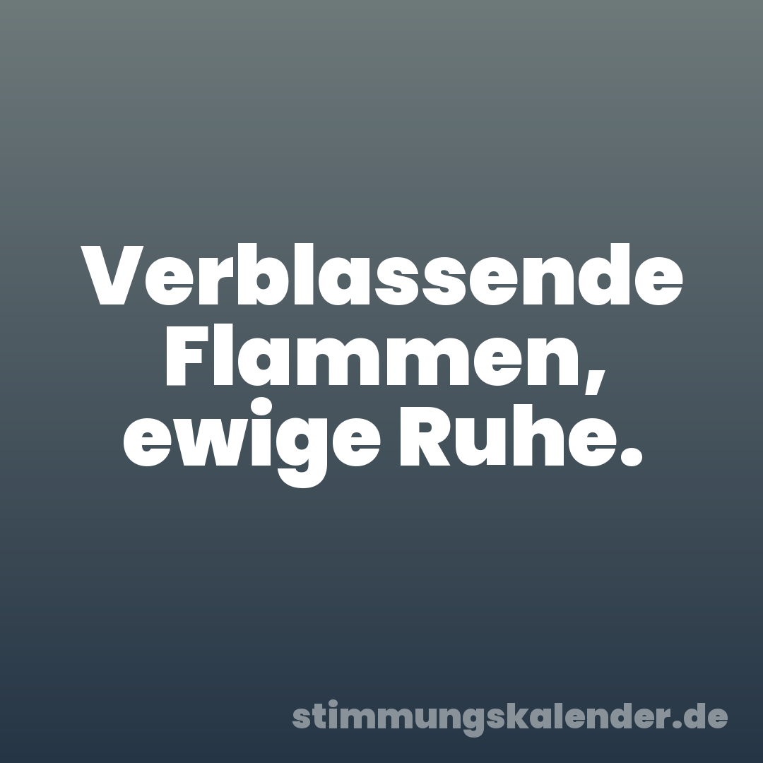 Verblassende Flammen, ewige Ruhe.