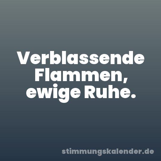Verblassende Flammen, ewige Ruhe.