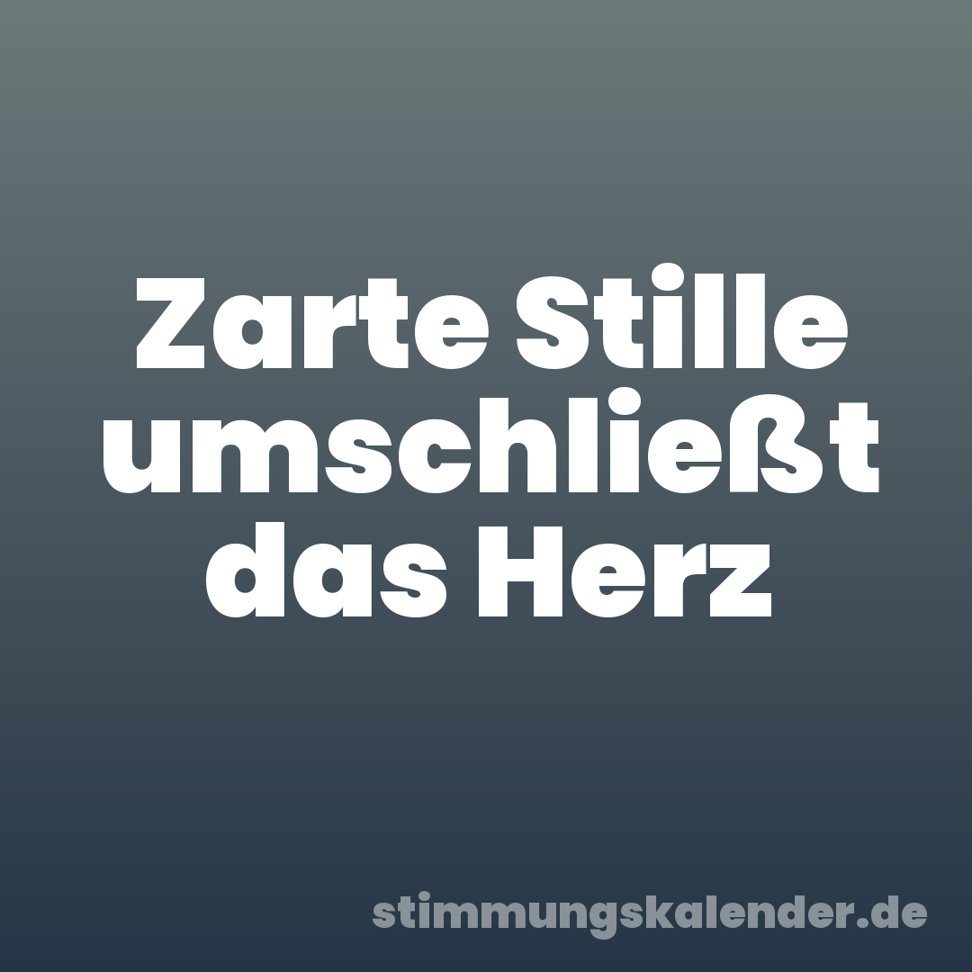 Zarte Stille umschließt das Herz