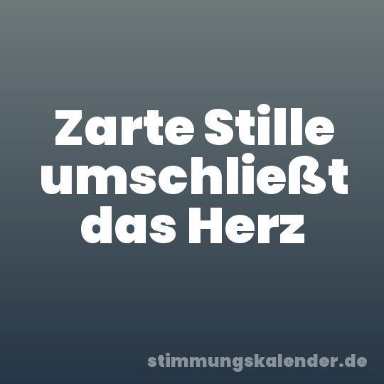 Zarte Stille umschließt das Herz