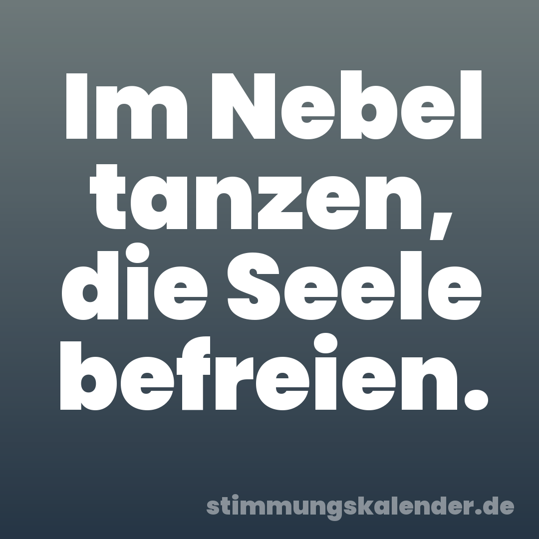 Im Nebel tanzen, die Seele befreien.