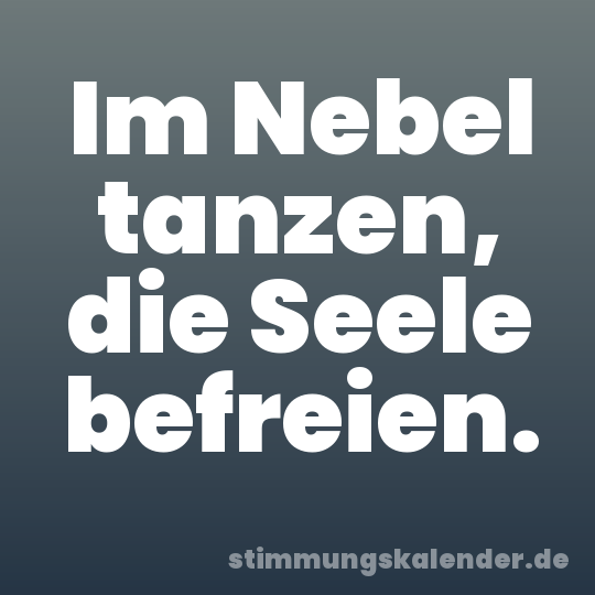 Im Nebel tanzen, die Seele befreien.
