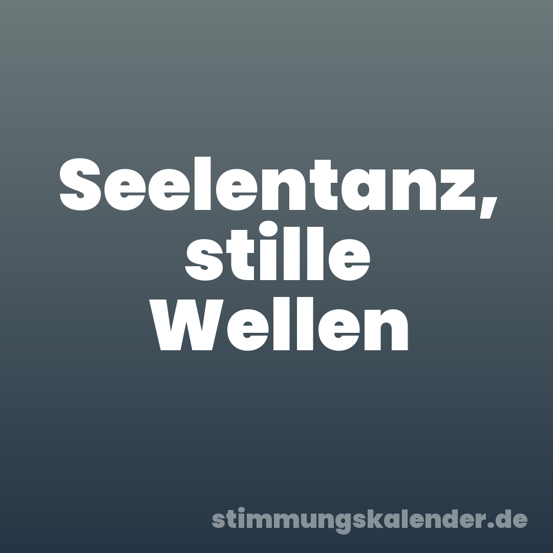 Seelentanz, stille Wellen