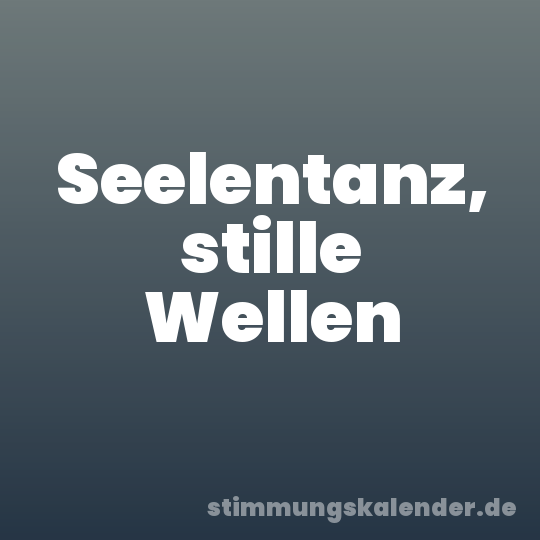 Seelentanz, stille Wellen