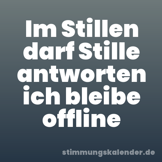 Im Stillen darf Stille antworten ich bleibe offline