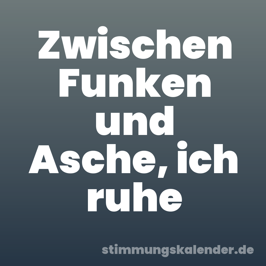 Zwischen Funken und Asche, ich ruhe