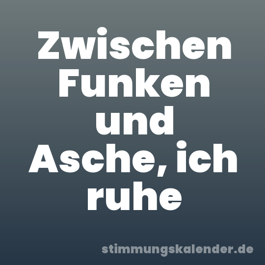 Zwischen Funken und Asche, ich ruhe