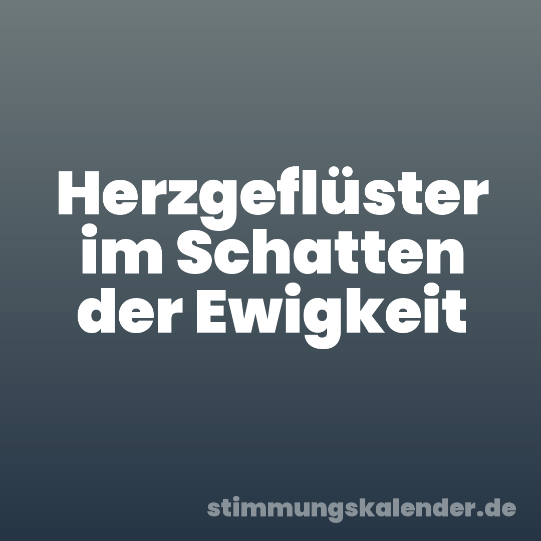 Herzgeflüster im Schatten der Ewigkeit