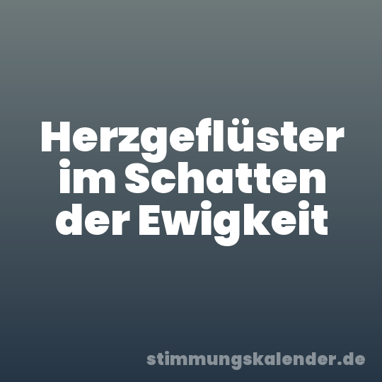 Herzgeflüster im Schatten der Ewigkeit