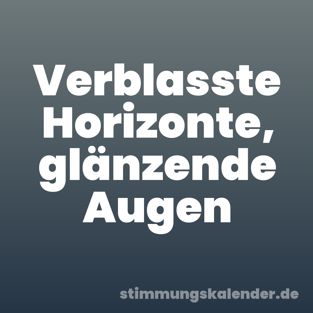 Verblasste Horizonte, glänzende Augen
