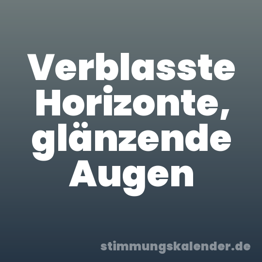 Verblasste Horizonte, glänzende Augen