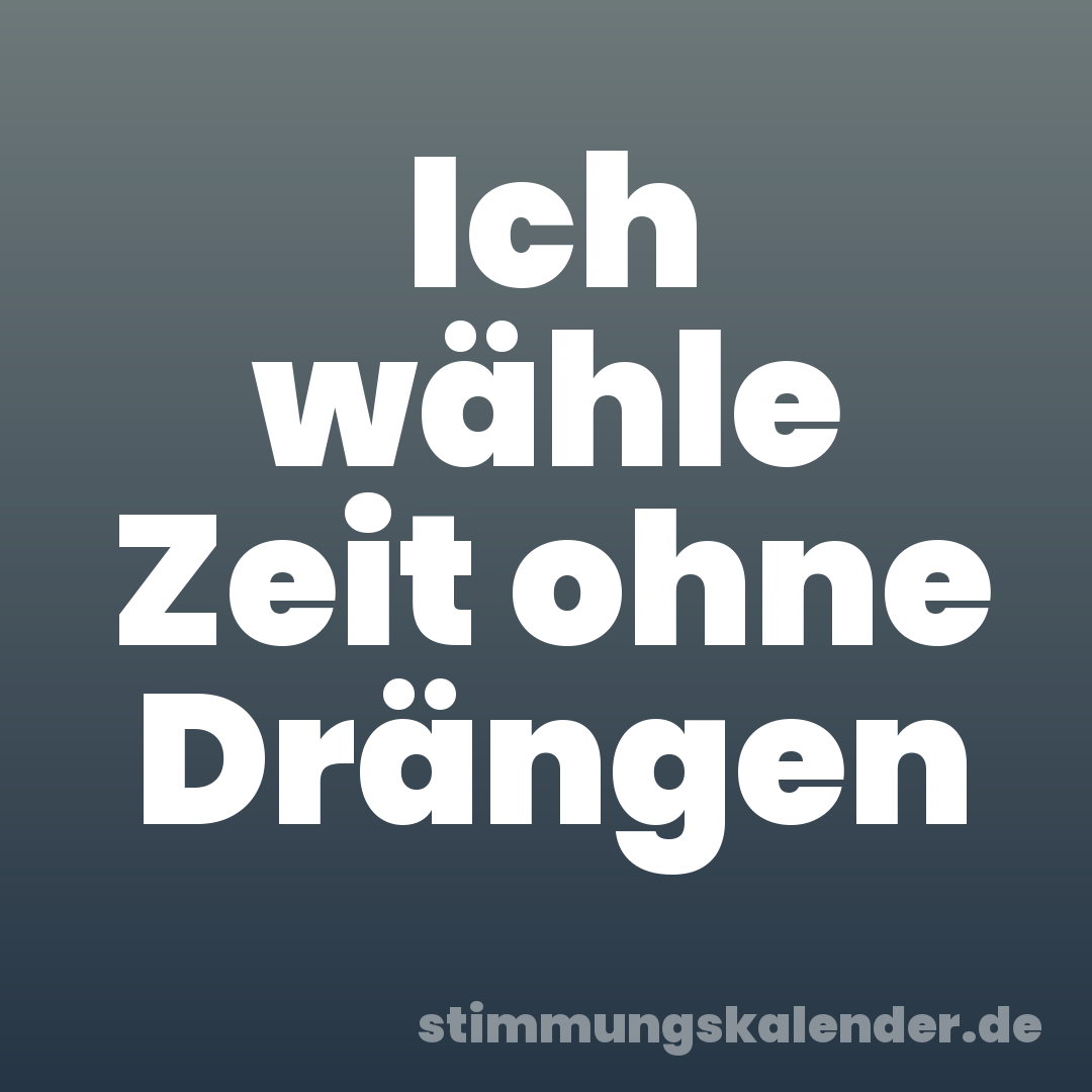 Ich wähle Zeit ohne Drängen