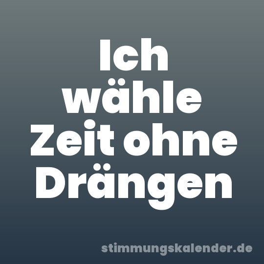 Ich wähle Zeit ohne Drängen