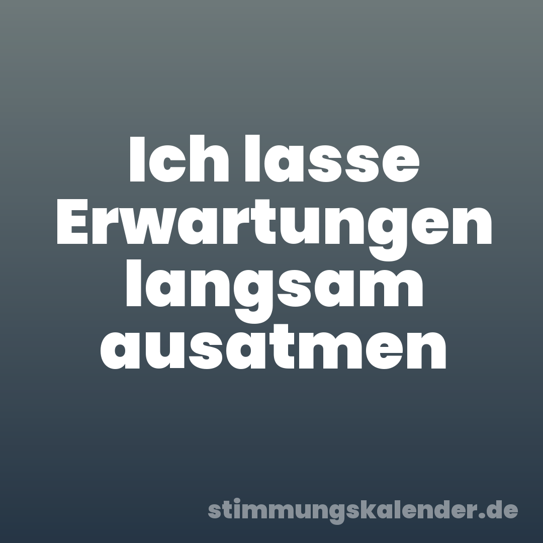 Ich lasse Erwartungen langsam ausatmen