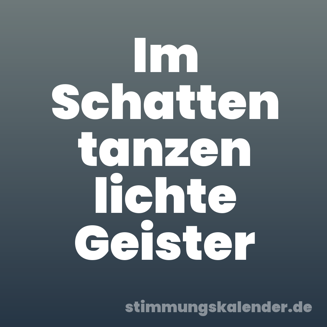 Im Schatten tanzen lichte Geister