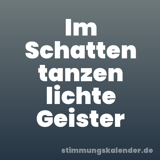 Im Schatten tanzen lichte Geister