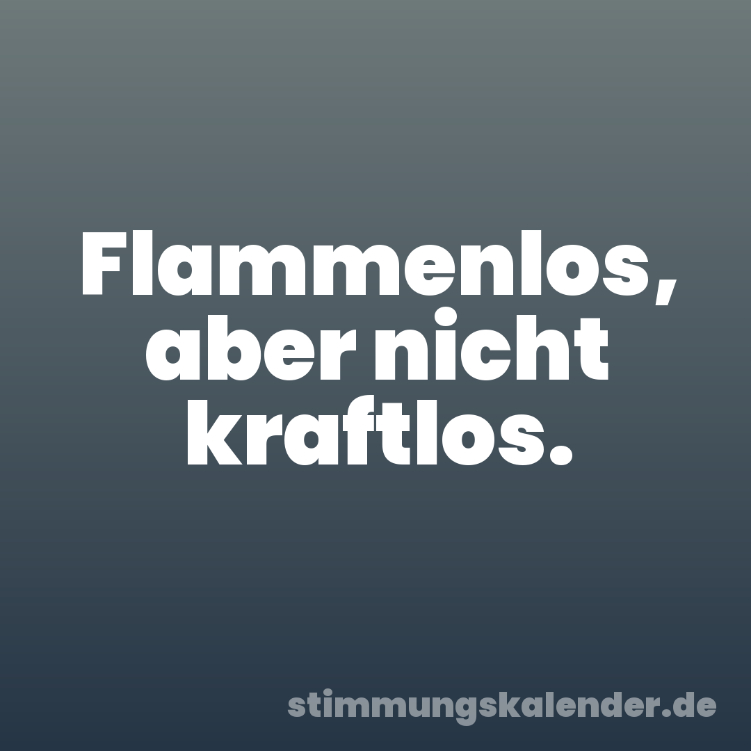 Flammenlos, aber nicht kraftlos.