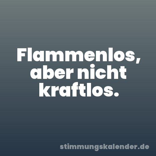 Flammenlos, aber nicht kraftlos.
