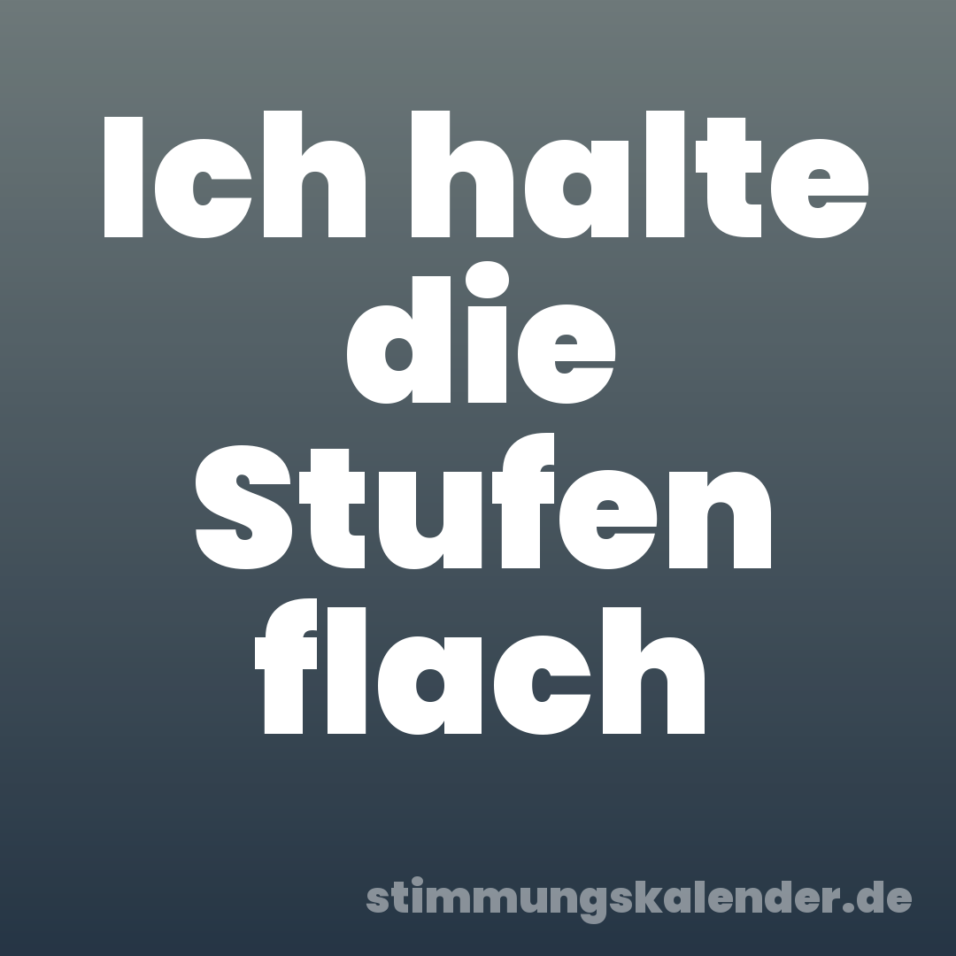 Ich halte die Stufen flach