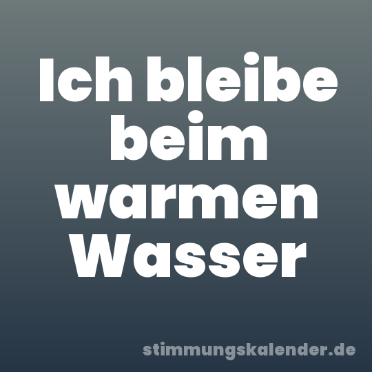 Ich bleibe beim warmen Wasser