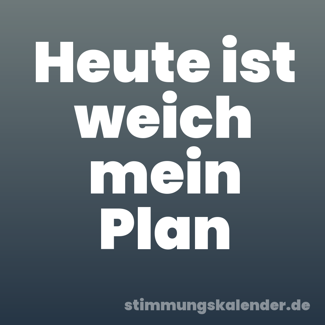 Heute ist weich mein Plan