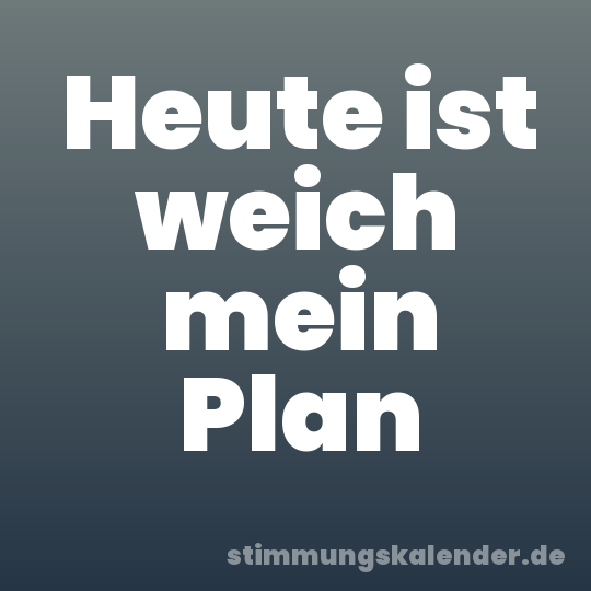 Heute ist weich mein Plan