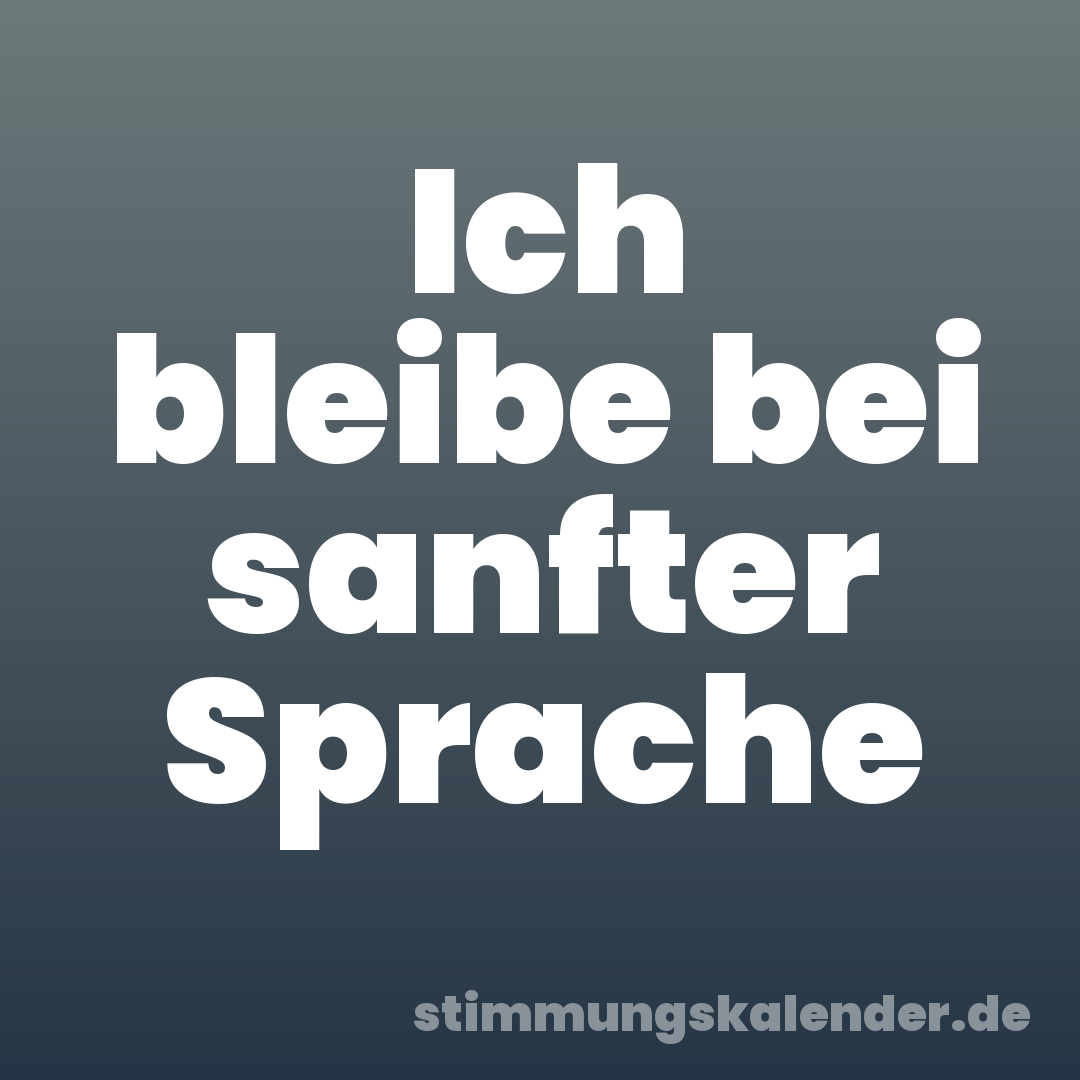 Ich bleibe bei sanfter Sprache