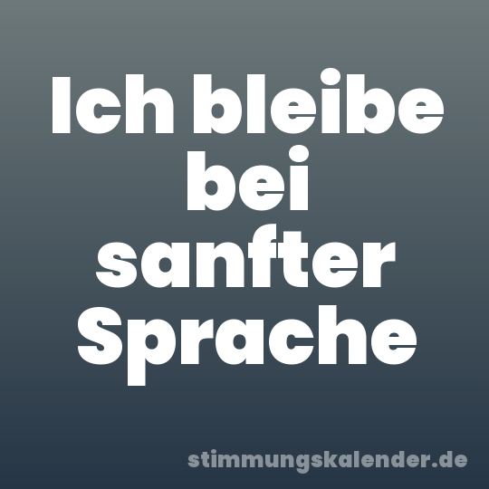 Ich bleibe bei sanfter Sprache