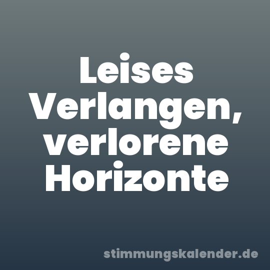 Leises Verlangen, verlorene Horizonte