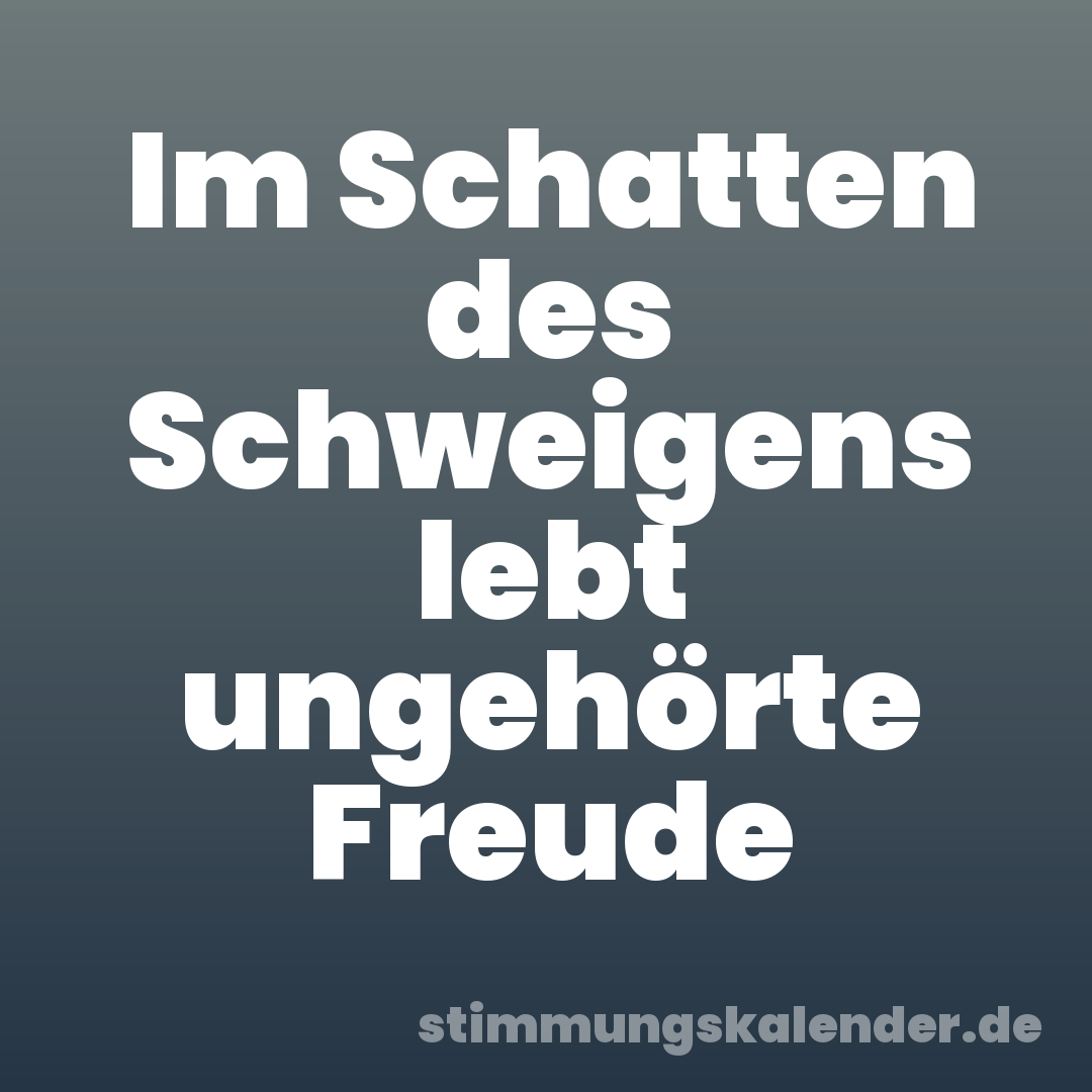 Im Schatten des Schweigens lebt ungehörte Freude