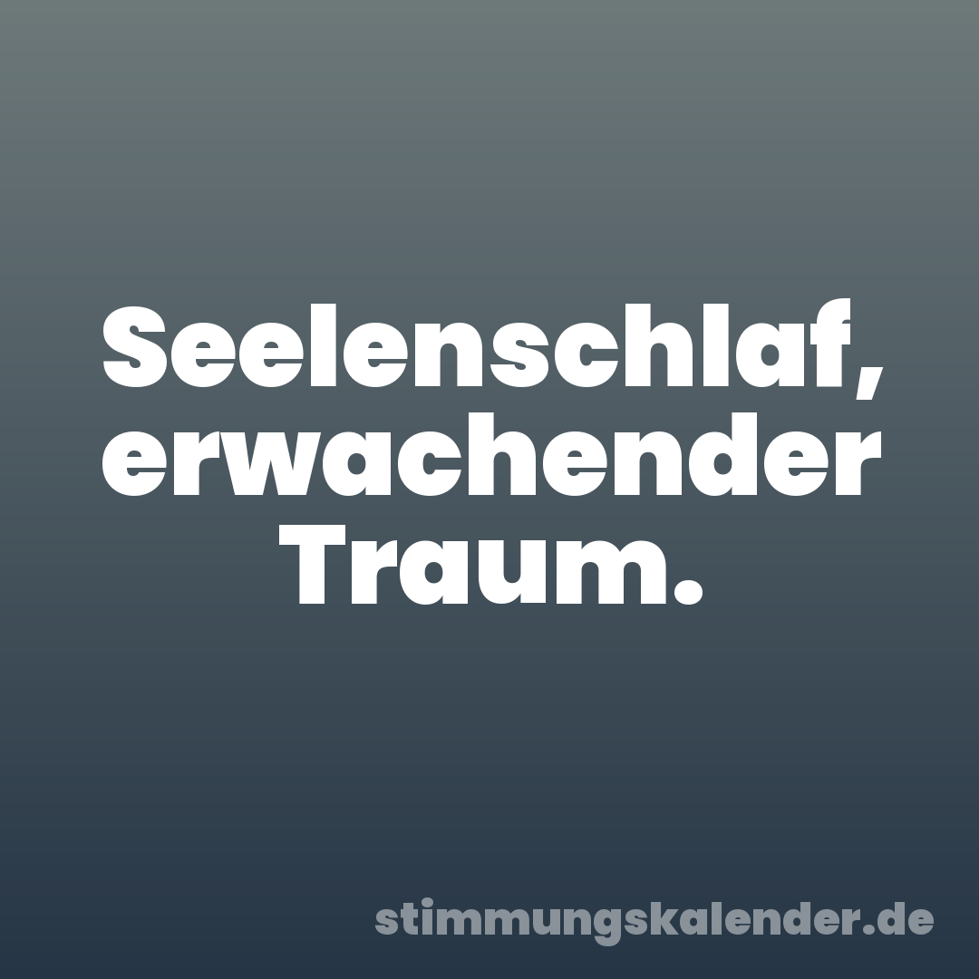 Seelenschlaf, erwachender Traum.