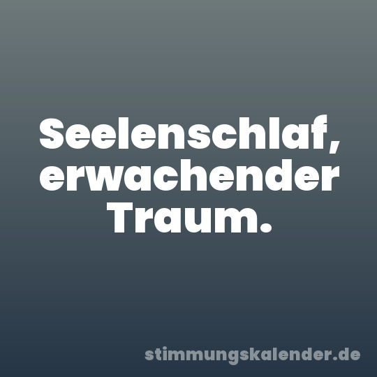 Seelenschlaf, erwachender Traum.