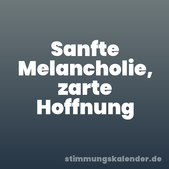 Sanfte Melancholie, zarte Hoffnung