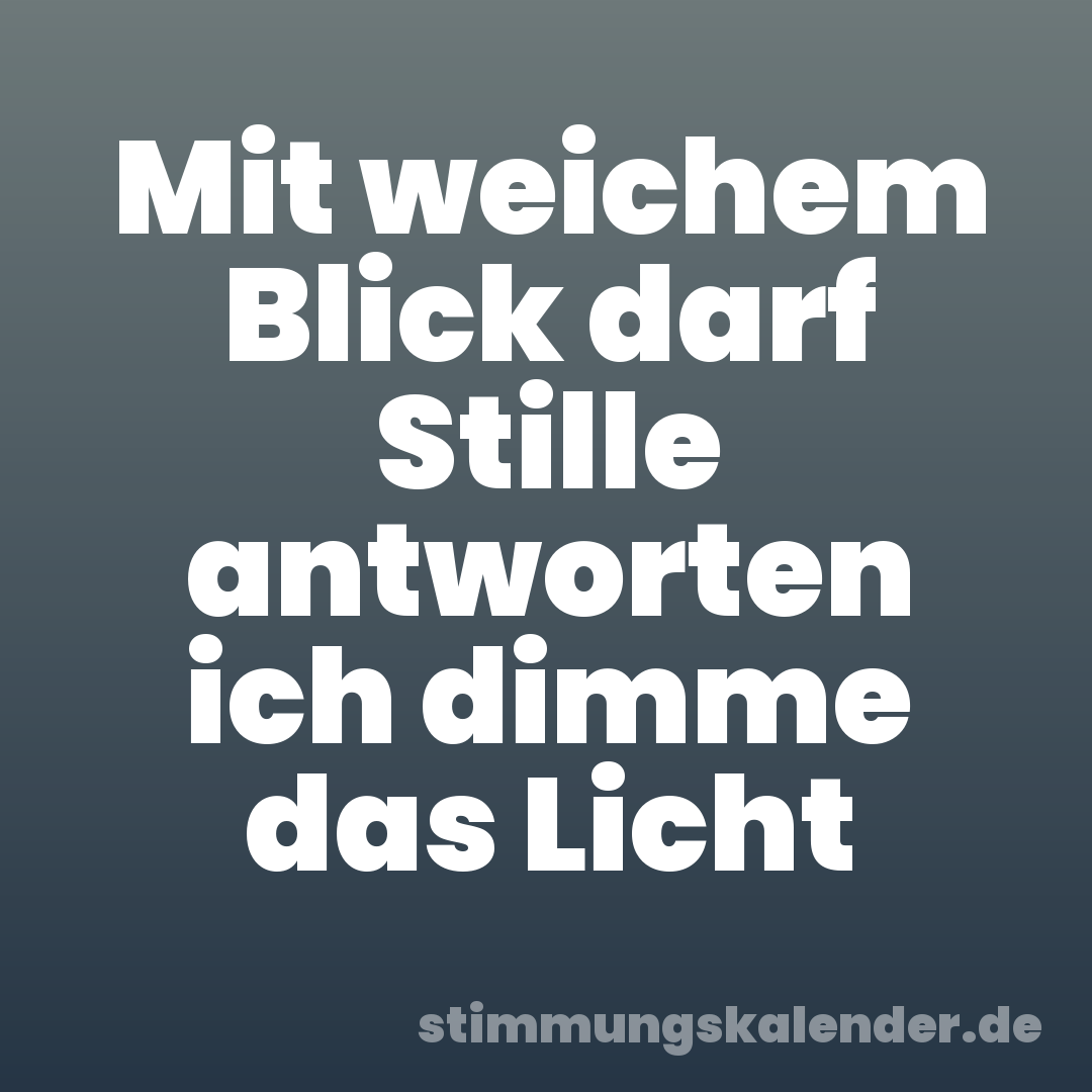 Mit weichem Blick darf Stille antworten ich dimme das Licht