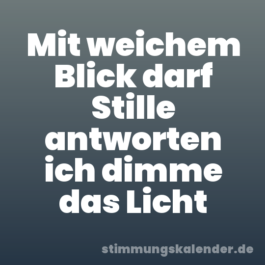 Mit weichem Blick darf Stille antworten ich dimme das Licht