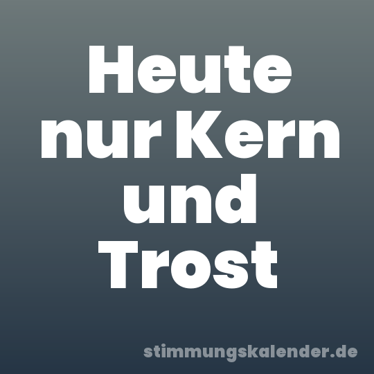 Heute nur Kern und Trost