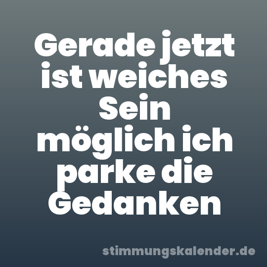 Gerade jetzt ist weiches Sein möglich ich parke die Gedanken