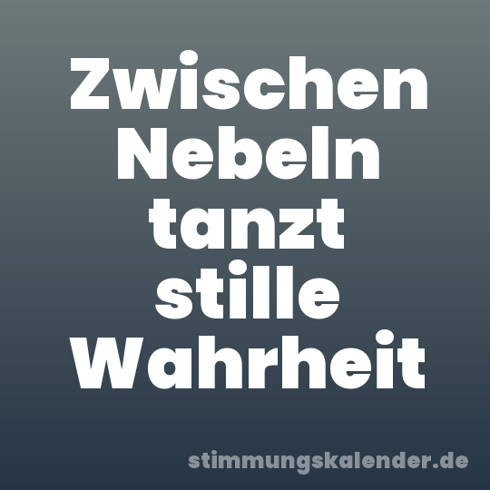 Zwischen Nebeln tanzt stille Wahrheit