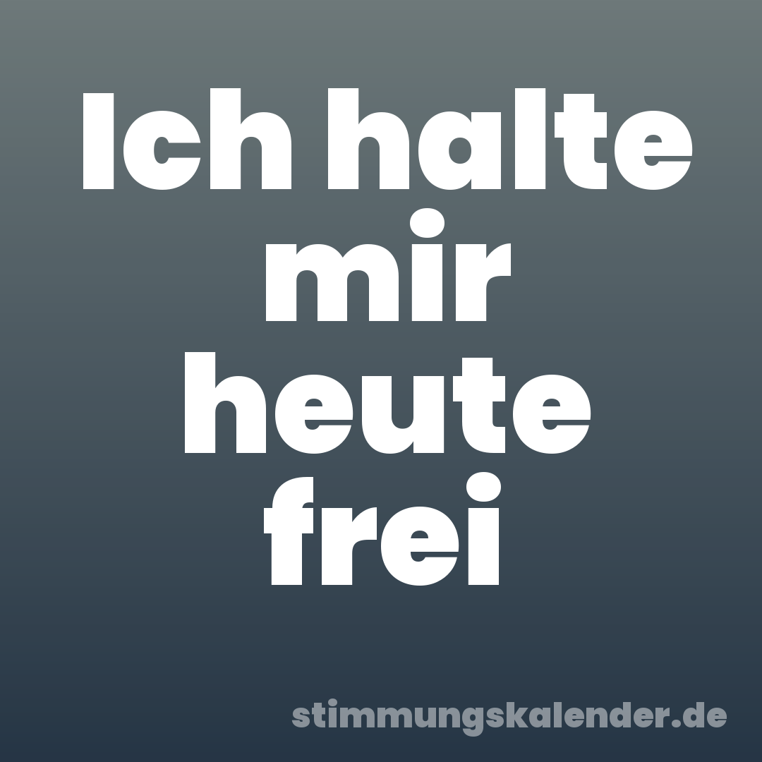 Ich halte mir heute frei