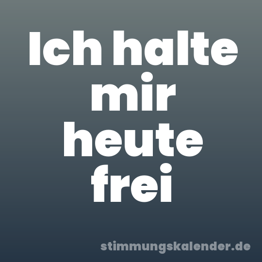 Ich halte mir heute frei