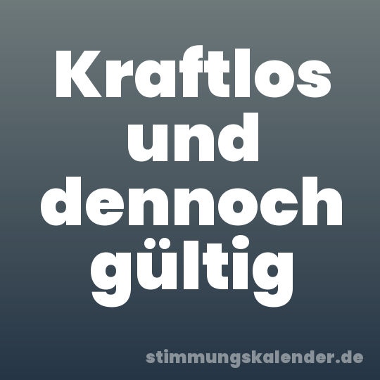 Kraftlos und dennoch gültig