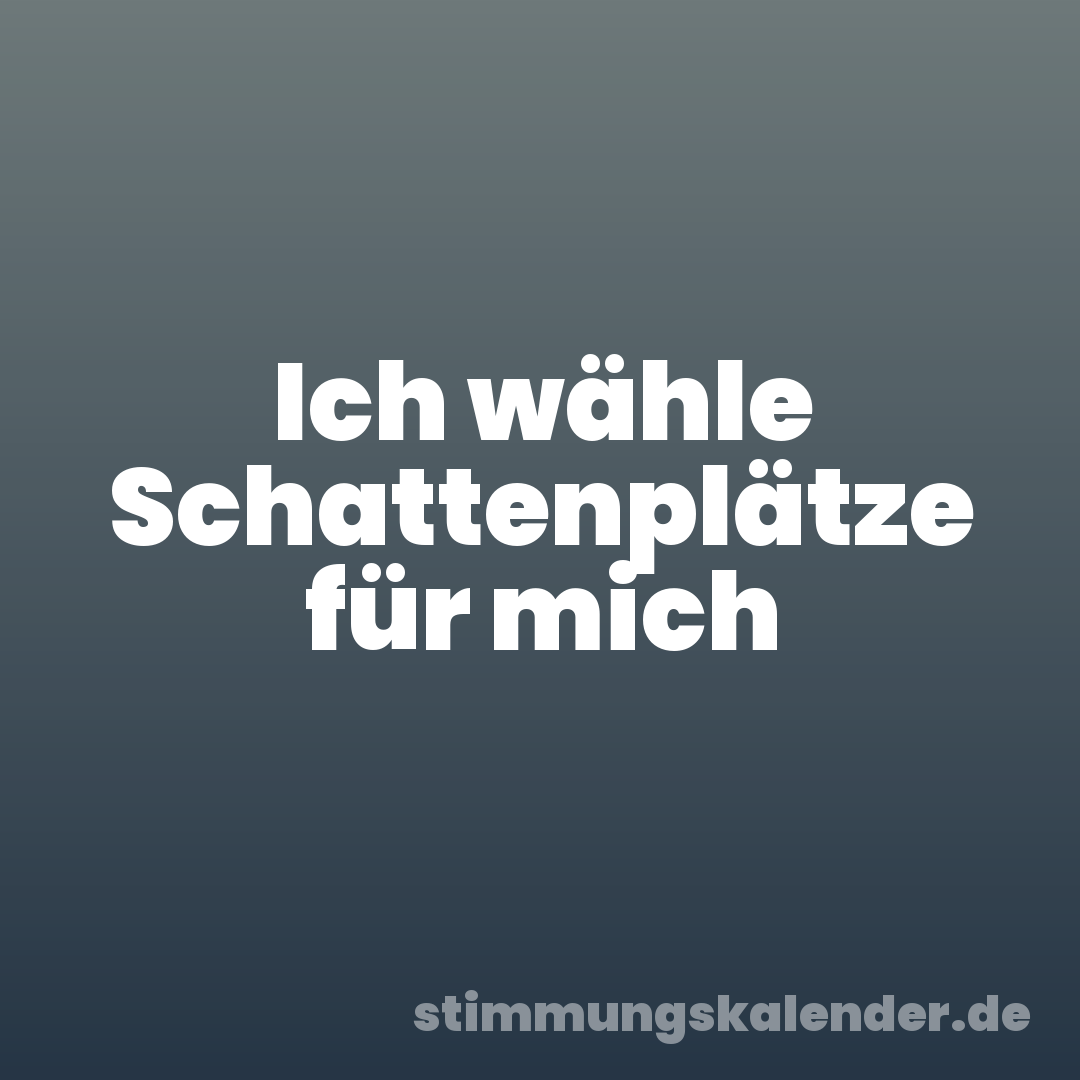 Ich wähle Schattenplätze für mich
