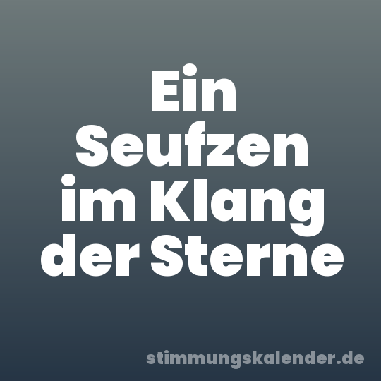 Ein Seufzen im Klang der Sterne