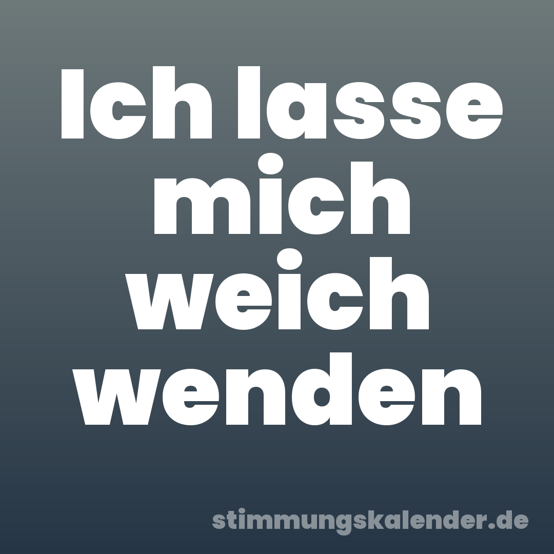 Ich lasse mich weich wenden