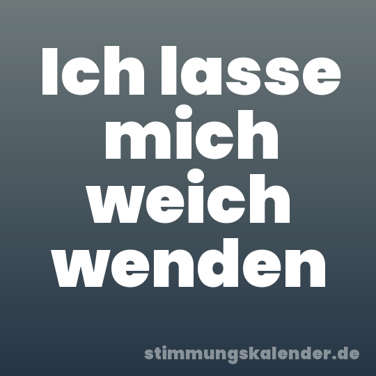 Ich lasse mich weich wenden