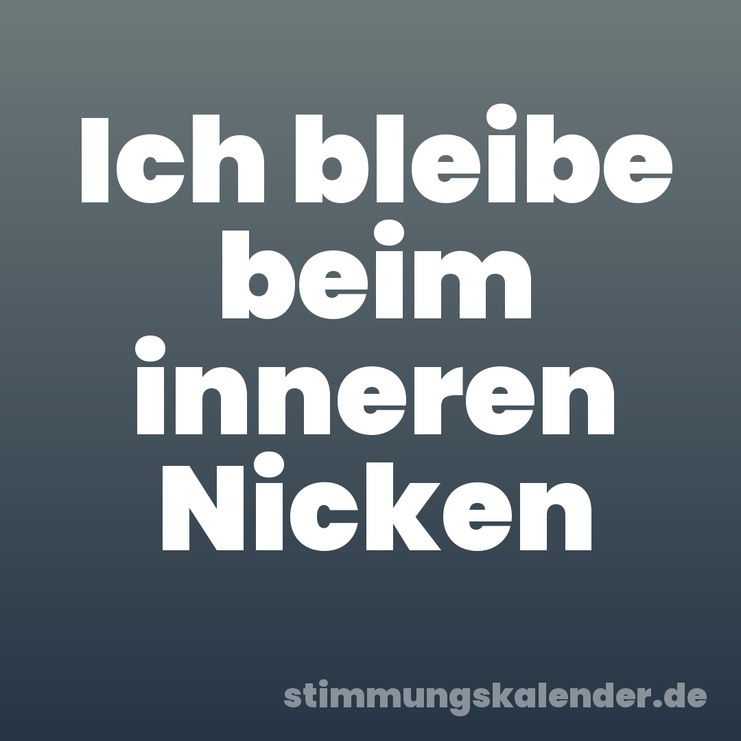 Ich bleibe beim inneren Nicken