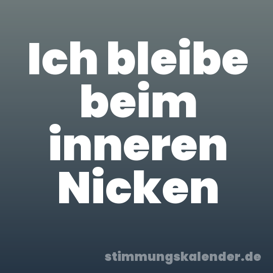 Ich bleibe beim inneren Nicken