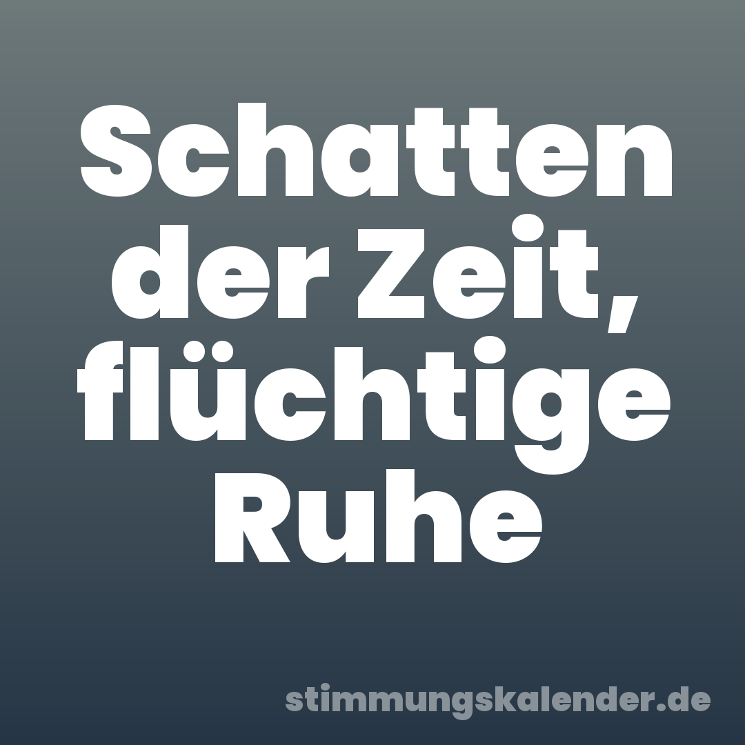 Schatten der Zeit, flüchtige Ruhe